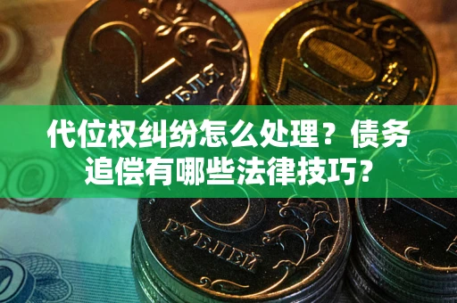 济南代位权纠纷怎么处理？债务追偿有哪些法律技巧？