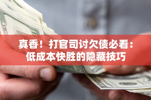 济南真香！打官司讨欠债必看：低成本快胜的隐藏技巧