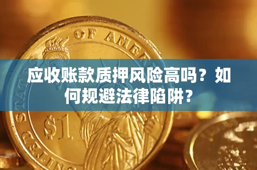 济南应收账款质押风险高吗？如何规避法律陷阱？