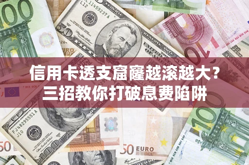 济南信用卡透支窟窿越滚越大？三招教你打破息费陷阱