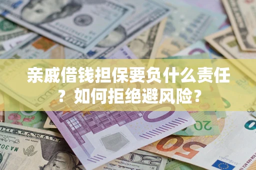 济南亲戚借钱担保要负什么责任？如何拒绝避风险？