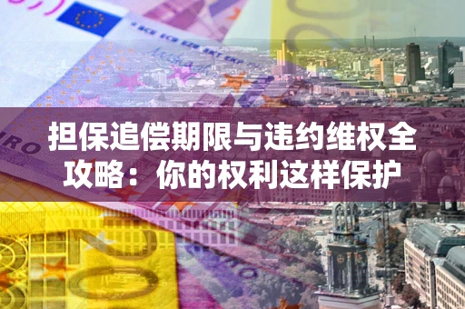 济南担保追偿期限与违约维权全攻略：你的权利这样保护