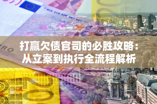 济南打赢欠债官司的必胜攻略：从立案到执行全流程解析