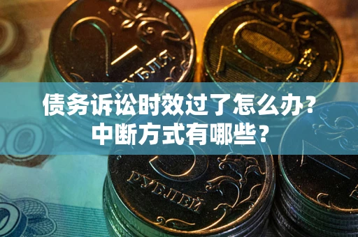 济南债务诉讼时效过了怎么办？中断方式有哪些？