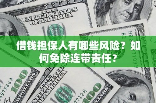 济南借钱担保人有哪些风险？如何免除连带责任？