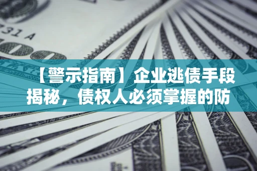 济南【警示指南】企业逃债手段揭秘，债权人必须掌握的防坑宝典