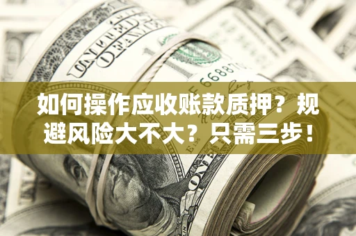 济南如何操作应收账款质押？规避风险大不大？只需三步！