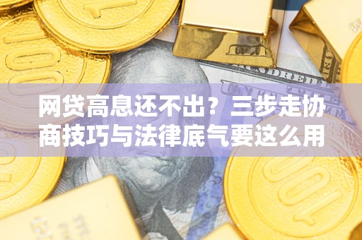 济南网贷高息还不出？三步走协商技巧与法律底气要这么用