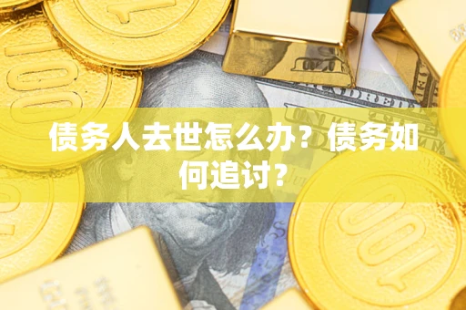济南债务人去世怎么办？债务如何追讨？