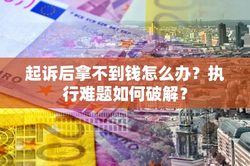 济南起诉后拿不到钱怎么办?执行难题如何破解? 济南起诉后拿不到钱怎么办?执行难题如何破解?