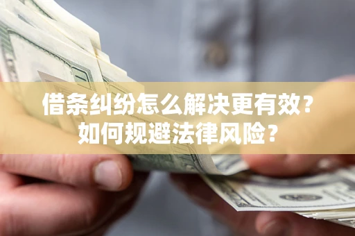 济南借条纠纷怎么解决更有效？如何规避法律风险？