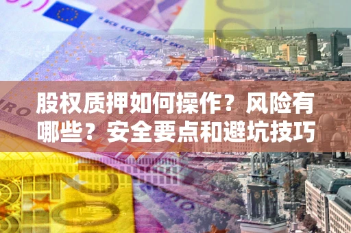 济南股权质押如何操作？风险有哪些？安全要点和避坑技巧？