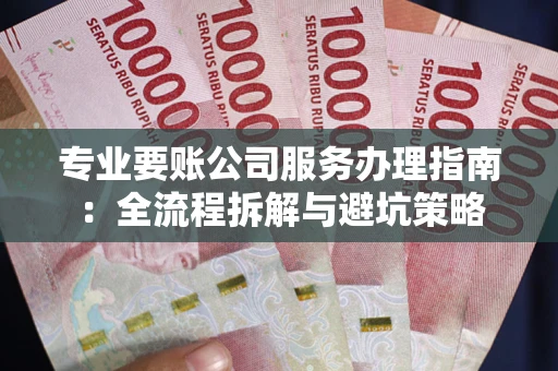 济南专业要账公司服务办理指南：全流程拆解与避坑策略