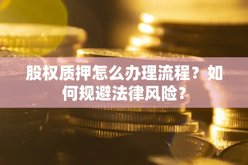 济南股权质押怎么办理流程？如何规避法律风险？