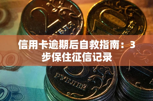 济南信用卡逾期后自救指南：3步保住征信记录