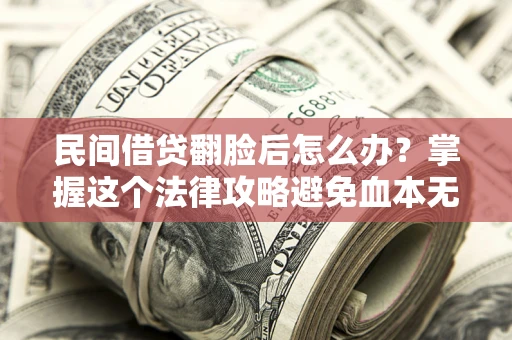 济南民间借贷翻脸后怎么办？掌握这个法律攻略避免血本无归