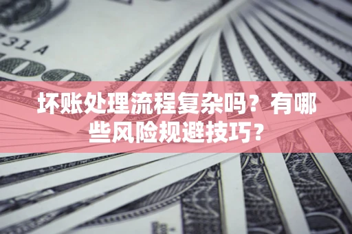 济南坏账处理流程复杂吗？有哪些风险规避技巧？