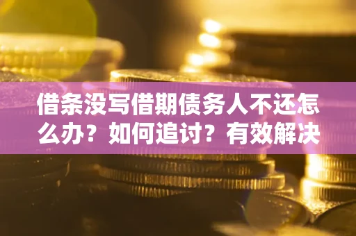 济南借条没写借期债务人不还怎么办？如何追讨？有效解决方案！