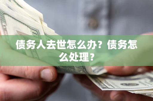 济南债务人去世怎么办？债务怎么处理？