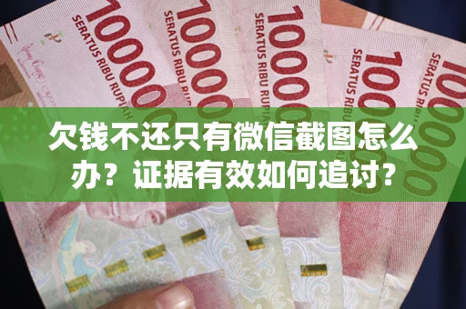 济南欠钱不还只有微信截图怎么办？证据有效如何追讨？