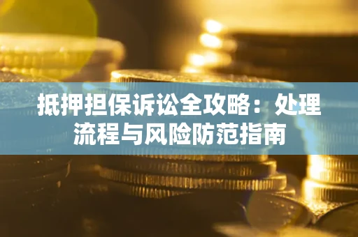 济南抵押担保诉讼全攻略：处理流程与风险防范指南