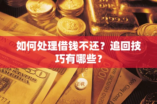 济南如何处理借钱不还？追回技巧有哪些？
