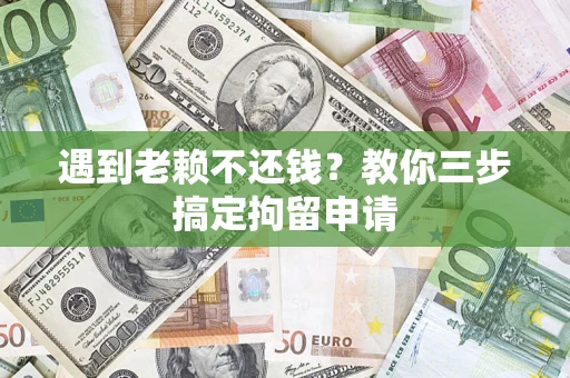 济南遇到老赖不还钱？教你三步搞定拘留申请
