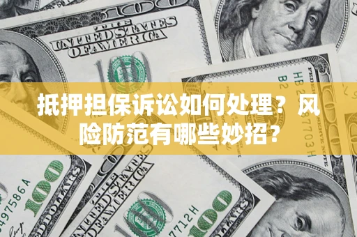 济南抵押担保诉讼如何处理？风险防范有哪些妙招？