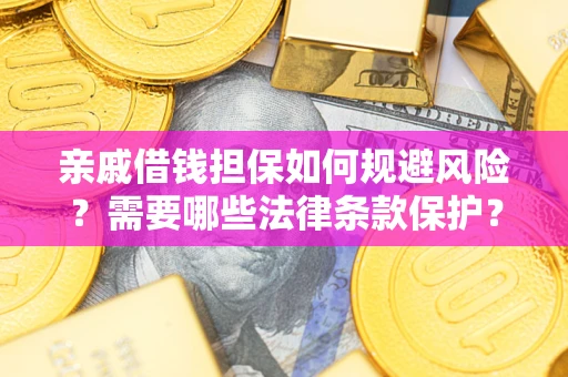 济南亲戚借钱担保如何规避风险？需要哪些法律条款保护？