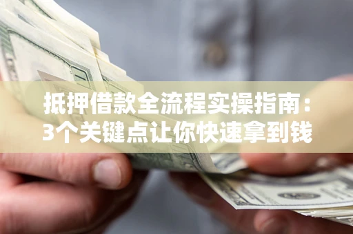 济南抵押借款全流程实操指南：3个关键点让你快速拿到钱