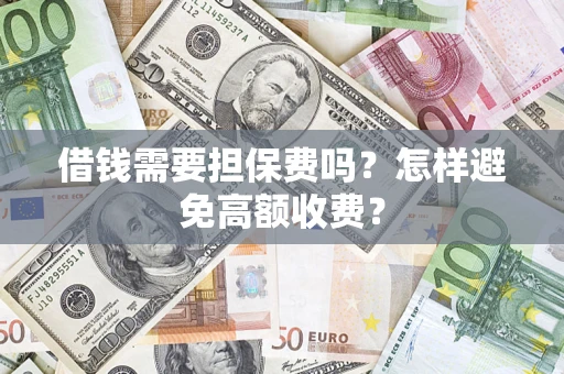 济南借钱需要担保费吗？怎样避免高额收费？