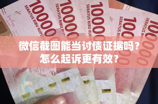 济南微信截图能当讨债证据吗？怎么起诉更有效？