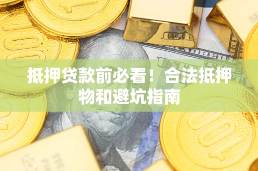 济南抵押贷款前必看！合法抵押物和避坑指南