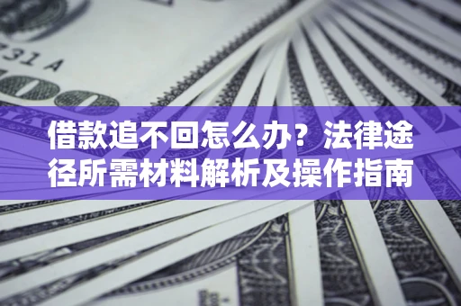 济南借款追不回怎么办?法律途径所需材料解析及操作指南 济南借款追不回怎么办?法律途径所需材料解析及操作指南