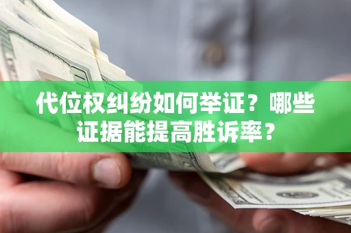 济南代位权纠纷如何举证？哪些证据能提高胜诉率？