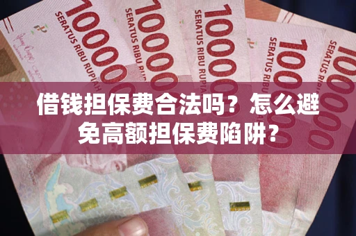 济南借钱担保费合法吗？怎么避免高额担保费陷阱？