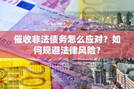 济南催收非法债务怎么应对？如何规避法律风险？