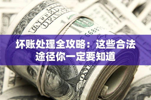 济南坏账处理全攻略：这些合法途径你一定要知道