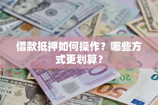 济南借款抵押如何操作？哪些方式更划算？