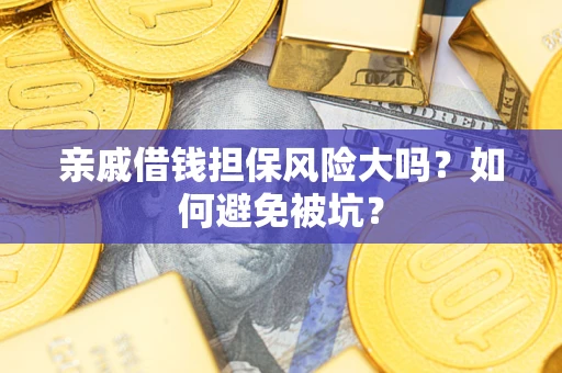 济南亲戚借钱担保风险大吗？如何避免被坑？