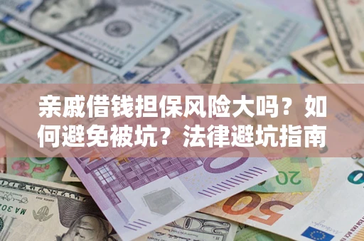 济南亲戚借钱担保风险大吗？如何避免被坑？法律避坑指南