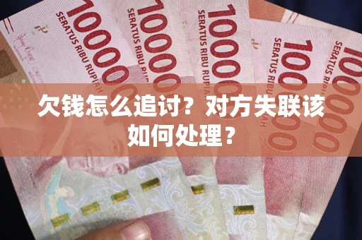 济南欠钱怎么追讨？对方失联该如何处理？