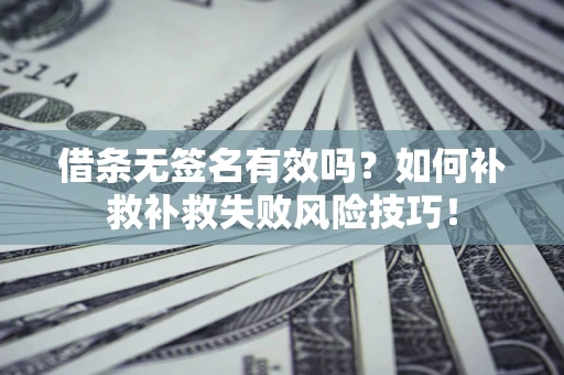 济南借条无签名有效吗？如何补救补救失败风险技巧！
