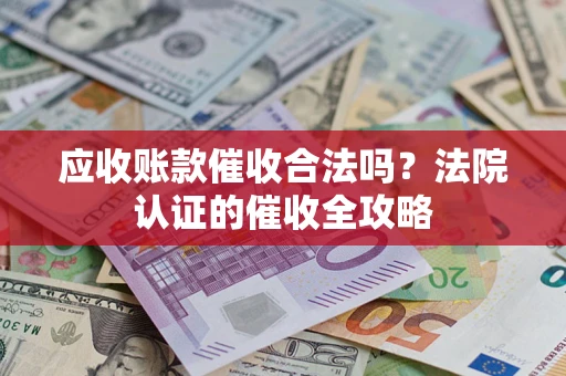 济南应收账款催收合法吗？法院认证的催收全攻略
