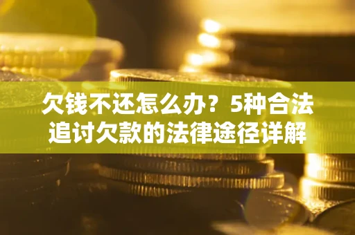 济南欠钱不还怎么办？5种合法追讨欠款的法律途径详解