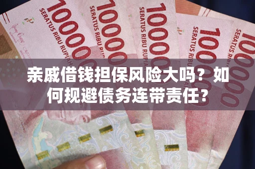 济南亲戚借钱担保风险大吗？如何规避债务连带责任？