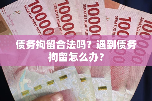 济南债务拘留合法吗？遇到债务拘留怎么办？