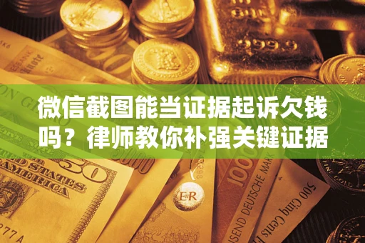 济南微信截图能当证据起诉欠钱吗？律师教你补强关键证据
