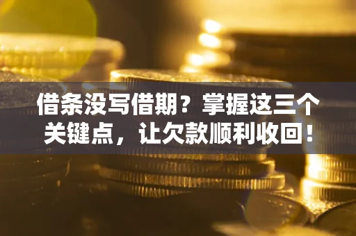 济南借条没写借期？掌握这三个关键点，让欠款顺利收回！