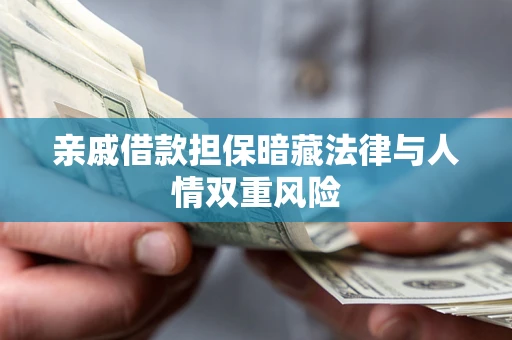 济南亲戚借款担保暗藏法律与人情双重风险